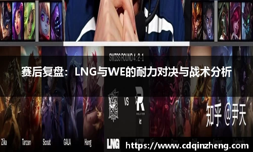 赛后复盘：LNG与WE的耐力对决与战术分析